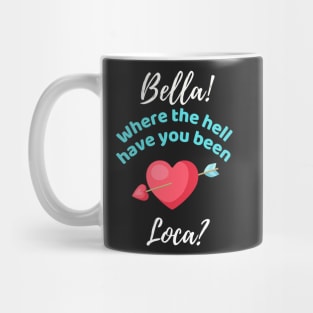 Bella Where The Hell Have You Been Loca - Funny Mug